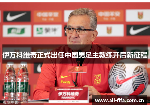 伊万科维奇正式出任中国男足主教练开启新征程 伊万科维奇正式出任中国男足主教练开启新征程