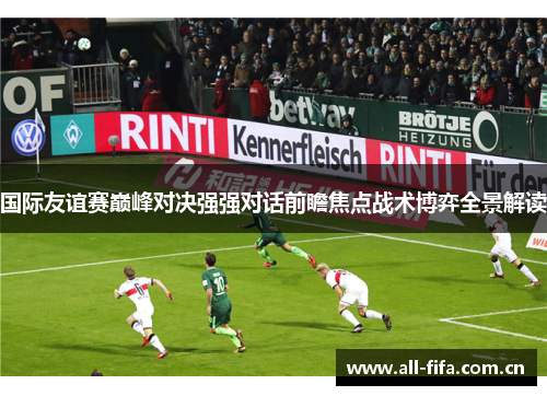 国际友谊赛巅峰对决强强对话前瞻焦点战术博弈全景解读 国际友谊赛巅峰对决强强对话前瞻焦点战术博弈全景解读